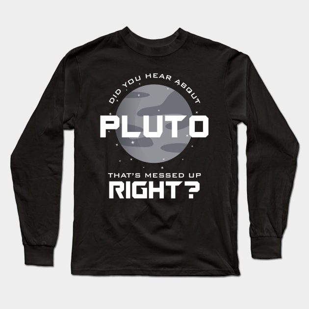 Did You Hear About Pluto? That's Messed Up Right? Long Sleeve T-Shirt by dewinpal